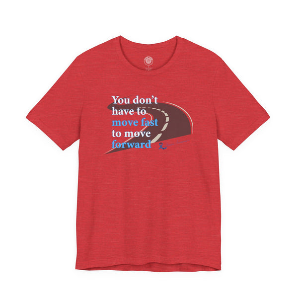You Don’t Have to Move Fast to Move Forward ™ – Short Sleeve Tee